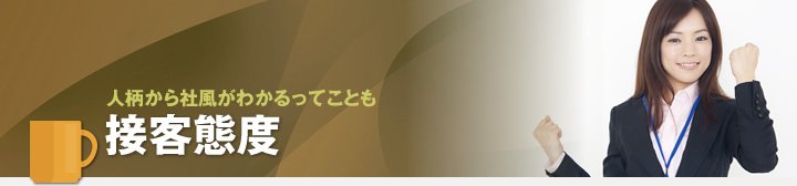 人柄から社風でわかるってことも 接客態度