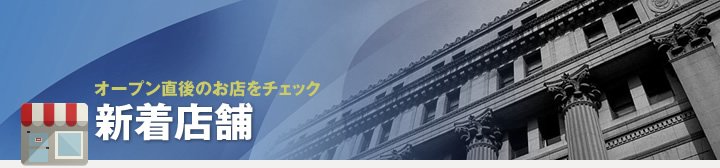 オープン直後のお店をチェック 新着店舗